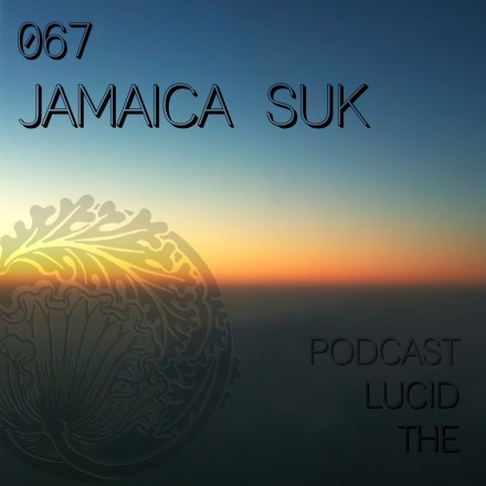 The Lucid Podcast 067 Jamaica Suk