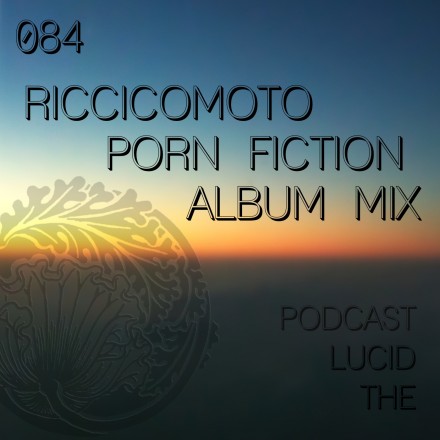 The Lucid Podcast 084 Riccicomoto – Porn Fiction (Album Mix)