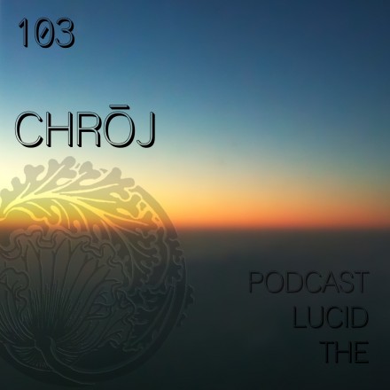 The Lucid Podcast 103 Chroj